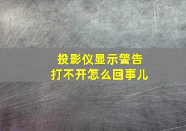 投影仪显示警告打不开怎么回事儿