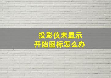 投影仪未显示开始图标怎么办