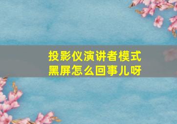 投影仪演讲者模式黑屏怎么回事儿呀