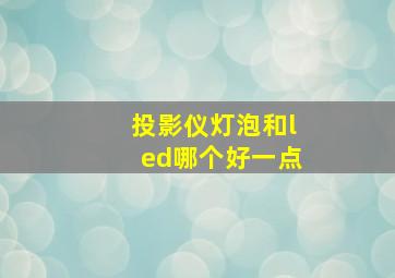 投影仪灯泡和led哪个好一点