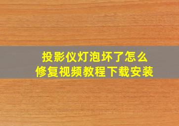 投影仪灯泡坏了怎么修复视频教程下载安装