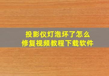 投影仪灯泡坏了怎么修复视频教程下载软件