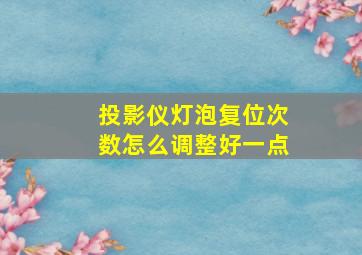 投影仪灯泡复位次数怎么调整好一点