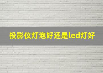 投影仪灯泡好还是led灯好