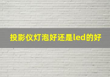 投影仪灯泡好还是led的好