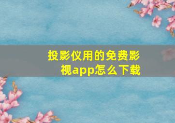 投影仪用的免费影视app怎么下载