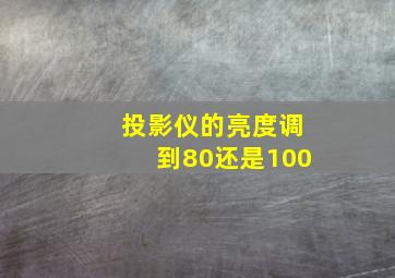 投影仪的亮度调到80还是100