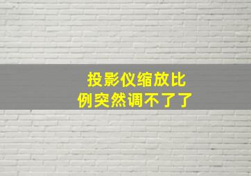 投影仪缩放比例突然调不了了