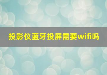 投影仪蓝牙投屏需要wifi吗