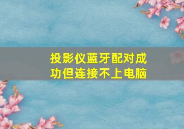 投影仪蓝牙配对成功但连接不上电脑