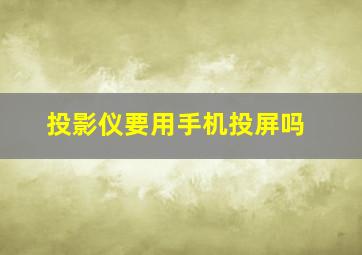 投影仪要用手机投屏吗