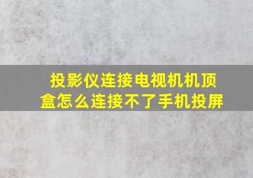 投影仪连接电视机机顶盒怎么连接不了手机投屏