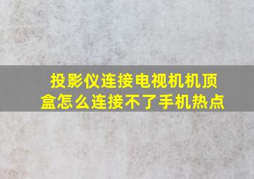 投影仪连接电视机机顶盒怎么连接不了手机热点