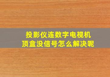 投影仪连数字电视机顶盒没信号怎么解决呢