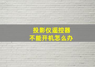 投影仪遥控器不能开机怎么办