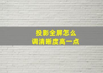 投影全屏怎么调清晰度高一点