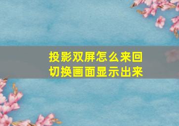 投影双屏怎么来回切换画面显示出来