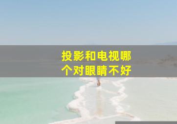 投影和电视哪个对眼睛不好