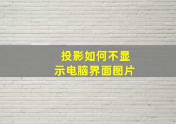 投影如何不显示电脑界面图片