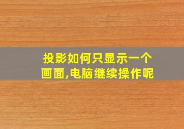 投影如何只显示一个画面,电脑继续操作呢