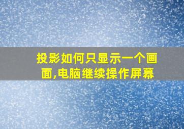 投影如何只显示一个画面,电脑继续操作屏幕