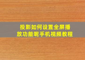 投影如何设置全屏播放功能呢手机视频教程