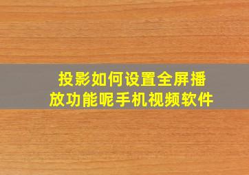 投影如何设置全屏播放功能呢手机视频软件