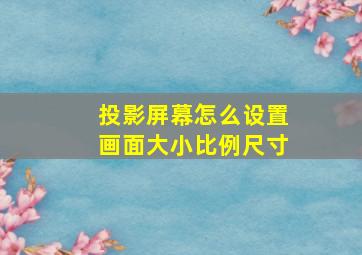 投影屏幕怎么设置画面大小比例尺寸