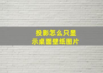 投影怎么只显示桌面壁纸图片