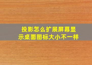 投影怎么扩展屏幕显示桌面图标大小不一样