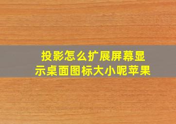 投影怎么扩展屏幕显示桌面图标大小呢苹果