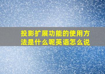 投影扩展功能的使用方法是什么呢英语怎么说