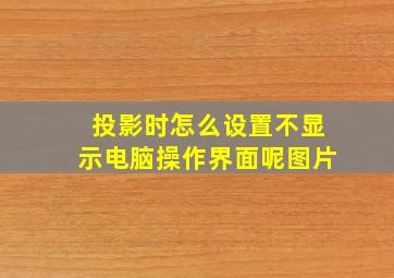 投影时怎么设置不显示电脑操作界面呢图片