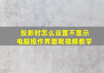 投影时怎么设置不显示电脑操作界面呢视频教学