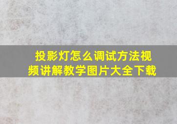 投影灯怎么调试方法视频讲解教学图片大全下载