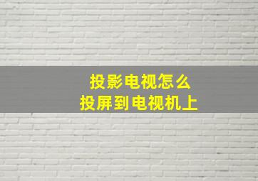 投影电视怎么投屏到电视机上