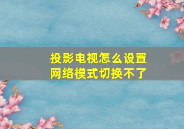 投影电视怎么设置网络模式切换不了