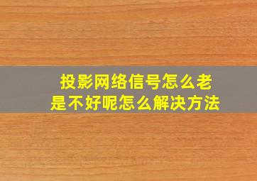 投影网络信号怎么老是不好呢怎么解决方法