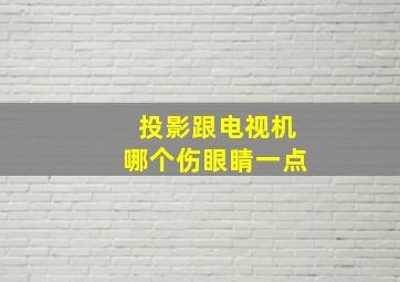 投影跟电视机哪个伤眼睛一点