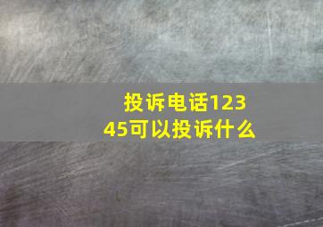 投诉电话12345可以投诉什么