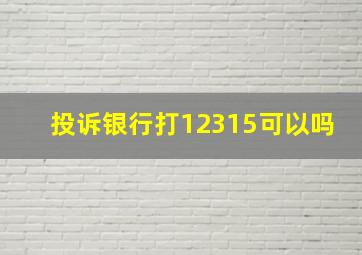 投诉银行打12315可以吗