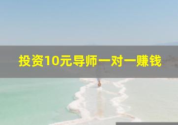 投资10元导师一对一赚钱