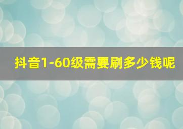 抖音1-60级需要刷多少钱呢