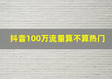 抖音100万流量算不算热门