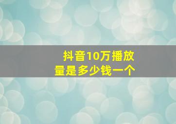 抖音10万播放量是多少钱一个