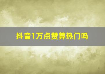 抖音1万点赞算热门吗