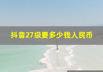 抖音27级要多少钱人民币