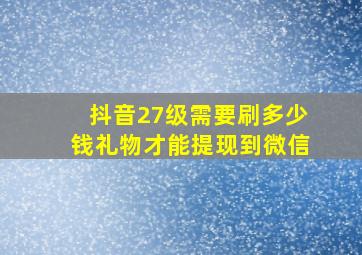 抖音27级需要刷多少钱礼物才能提现到微信