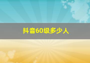 抖音60级多少人