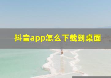 抖音app怎么下载到桌面